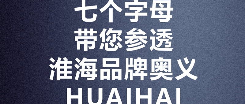 HUAIHAI品牌奧義，七個(gè)字母帶您參透！